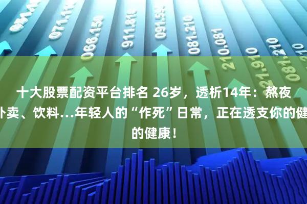 十大股票配资平台排名 26岁，透析14年：熬夜、外卖、饮料…年轻人的“作死”日常，正在透支你的健康！